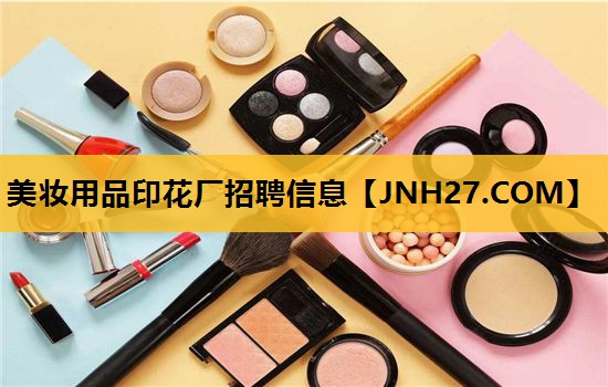 美妆用品印花厂招聘信息