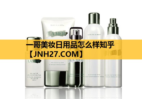 一哥美妆日用品怎么样知乎